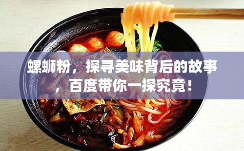 螺螄粉，探尋美味背后的故事，百度帶你一探究竟！
