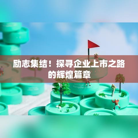 勵志集結(jié)！探尋企業(yè)上市之路的輝煌篇章