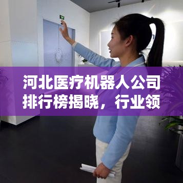 河北醫(yī)療機(jī)器人公司排行榜揭曉，行業(yè)領(lǐng)先企業(yè)榜單