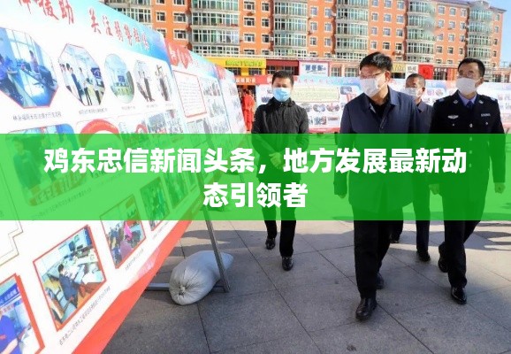 雞東忠信新聞?lì)^條，地方發(fā)展最新動(dòng)態(tài)引領(lǐng)者