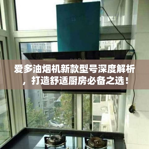 愛多油煙機(jī)新款型號(hào)深度解析，打造舒適廚房必備之選！