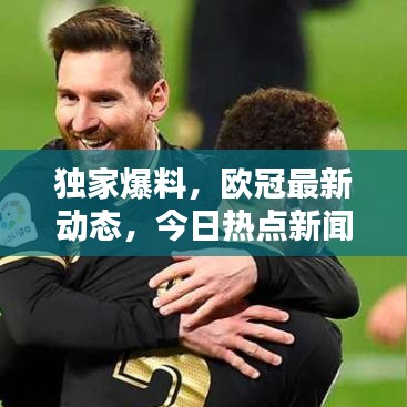 獨家爆料，歐冠最新動態(tài)，今日熱點新聞一網(wǎng)打盡！
