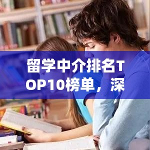 留學(xué)中介排名TOP10榜單，深度解析與選擇指南