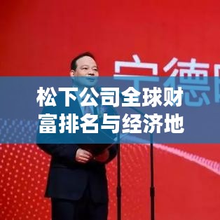 松下公司全球財(cái)富排名與經(jīng)濟(jì)地位深度解析