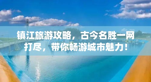 鎮(zhèn)江旅游攻略，古今名勝一網(wǎng)打盡，帶你暢游城市魅力！