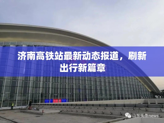 濟(jì)南高鐵站最新動(dòng)態(tài)報(bào)道，刷新出行新篇章