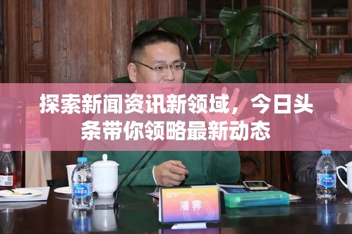 探索新聞資訊新領(lǐng)域，今日頭條帶你領(lǐng)略最新動態(tài)