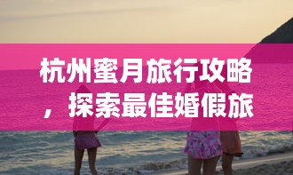 杭州蜜月旅行攻略，探索最佳婚假旅游體驗(yàn)