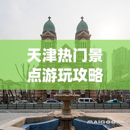 天津熱門景點游玩攻略大全