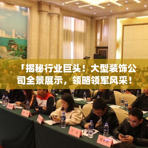 「揭秘行業(yè)巨頭！大型裝飾公司全景展示，領(lǐng)略領(lǐng)軍風(fēng)采！」