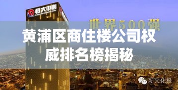黃浦區(qū)商住樓公司權(quán)威排名榜揭秘