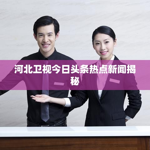 河北衛(wèi)視今日頭條熱點(diǎn)新聞揭秘