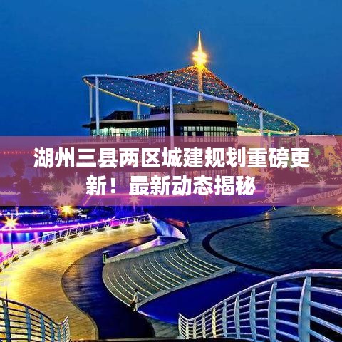 湖州三縣兩區(qū)城建規(guī)劃重磅更新！最新動態(tài)揭秘