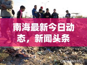 南海最新今日動態(tài)，新聞頭條速覽
