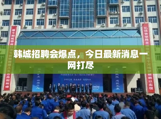 韓城招聘會爆點(diǎn)，今日最新消息一網(wǎng)打盡