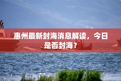 惠州最新封海消息解讀，今日是否封海？