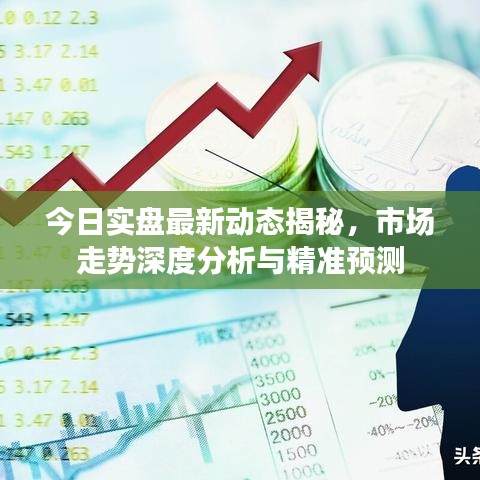 今日實(shí)盤最新動(dòng)態(tài)揭秘，市場(chǎng)走勢(shì)深度分析與精準(zhǔn)預(yù)測(cè)