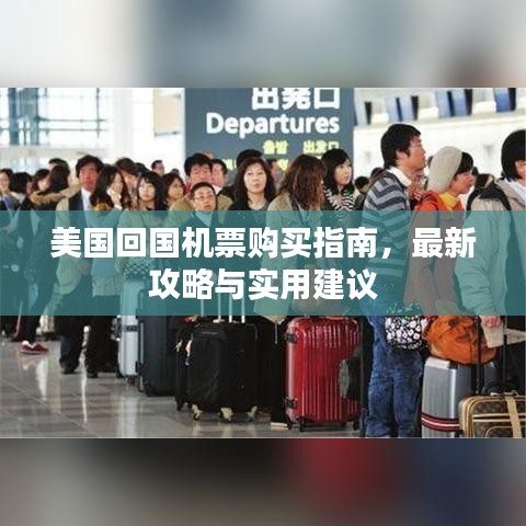 美國(guó)回國(guó)機(jī)票購(gòu)買(mǎi)指南，最新攻略與實(shí)用建議