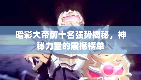 暗影大帝前十名強(qiáng)勢(shì)揭秘，神秘力量的震撼榜單
