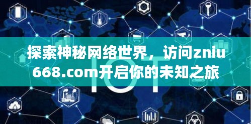 探索神秘網絡世界，訪問zniu668.com開啟你的未知之旅