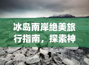 冰島南岸絕美旅行指南，探索神秘風光，盡享獨特體驗！