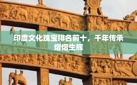 印度文化瑰寶排名前十，千年傳承熠熠生輝