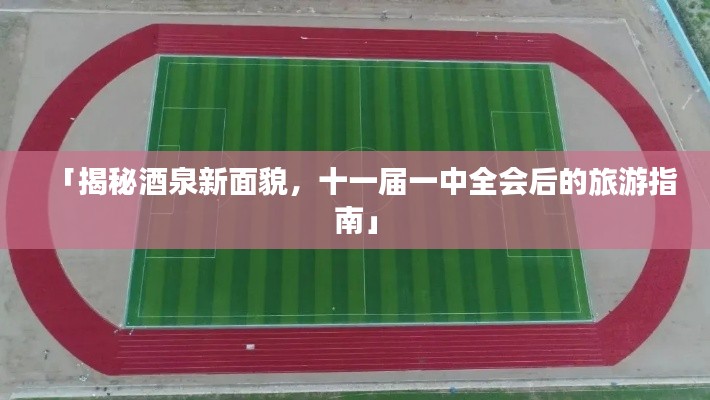 「揭秘酒泉新面貌，十一屆一中全會后的旅游指南」