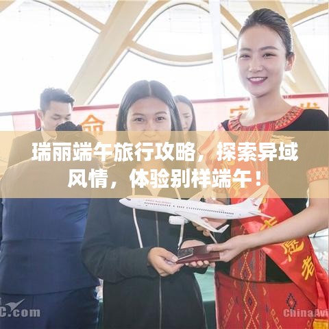 瑞麗端午旅行攻略，探索異域風(fēng)情，體驗(yàn)別樣端午！