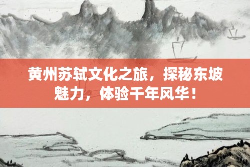 黃州蘇軾文化之旅，探秘東坡魅力，體驗千年風(fēng)華！