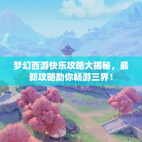 夢(mèng)幻西游快樂攻略大揭秘，最新攻略助你暢游三界！