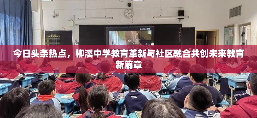 今日頭條熱點(diǎn)，柳溪中學(xué)教育革新與社區(qū)融合共創(chuàng)未來教育新篇章