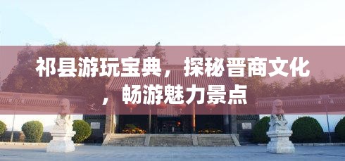 祁縣游玩寶典，探秘晉商文化，暢游魅力景點(diǎn)