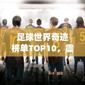 足球世界奇跡榜單TOP10，震撼人心的十大奇跡排名！
