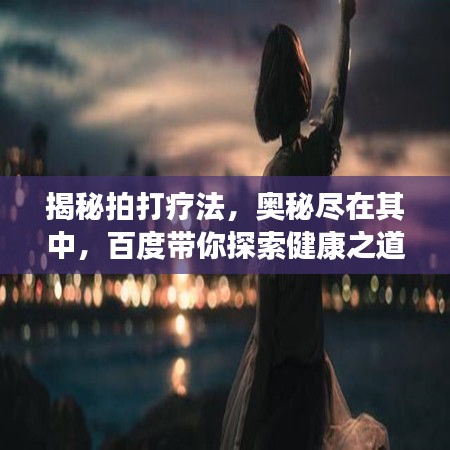 揭秘拍打療法，奧秘盡在其中，百度帶你探索健康之道