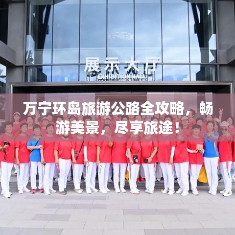 萬(wàn)寧環(huán)島旅游公路全攻略，暢游美景，盡享旅途！