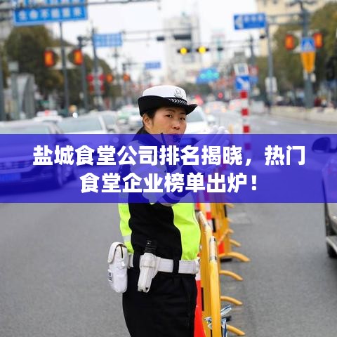 鹽城食堂公司排名揭曉，熱門食堂企業(yè)榜單出爐！