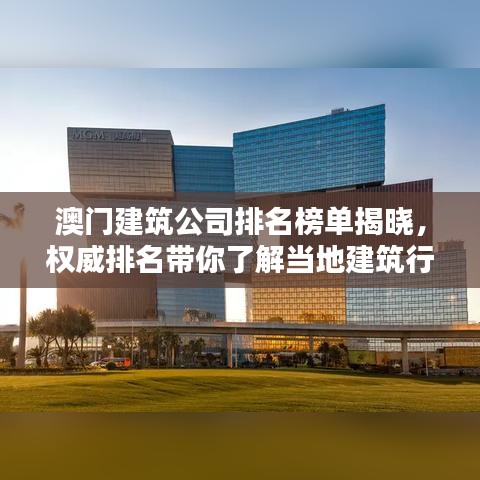 澳門建筑公司排名榜單揭曉，權威排名帶你了解當?shù)亟ㄖ袠I(yè)的佼佼者