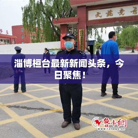 淄博桓臺最新新聞頭條，今日聚焦！