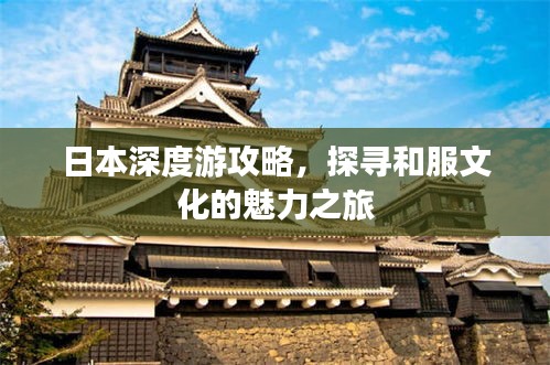 日本深度游攻略，探尋和服文化的魅力之旅