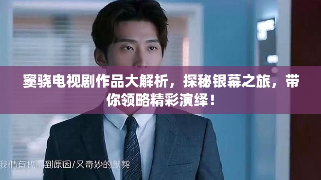 竇驍電視劇作品大解析，探秘銀幕之旅，帶你領(lǐng)略精彩演繹！