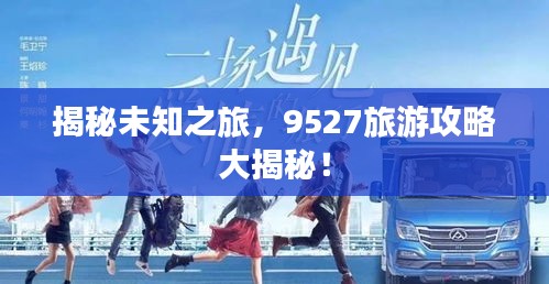 揭秘未知之旅，9527旅游攻略大揭秘！