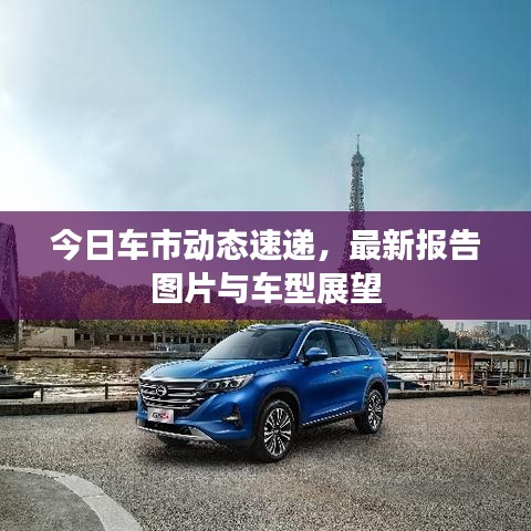今日車市動態(tài)速遞，最新報告圖片與車型展望