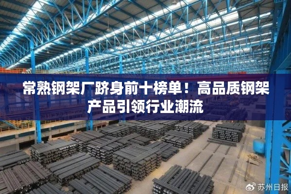 常熟鋼架廠躋身前十榜單！高品質(zhì)鋼架產(chǎn)品引領(lǐng)行業(yè)潮流
