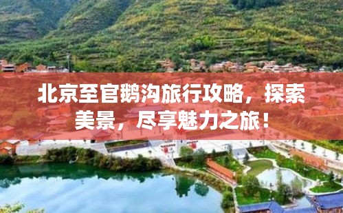 北京至官鵝溝旅行攻略，探索美景，盡享魅力之旅！