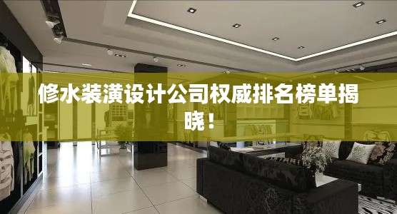 修水裝潢設(shè)計公司權(quán)威排名榜單揭曉！