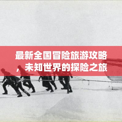 最新全國冒險旅游攻略，未知世界的探險之旅，探索未知驚喜！