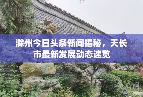 滁州今日頭條新聞揭秘，天長(zhǎng)市最新發(fā)展動(dòng)態(tài)速覽