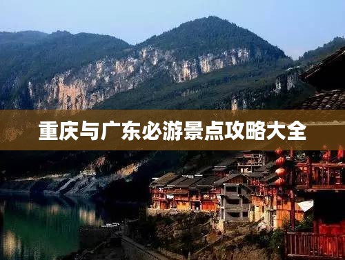 重慶與廣東必游景點(diǎn)攻略大全