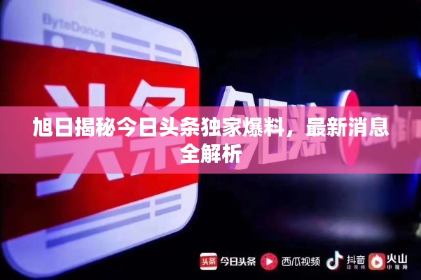 旭日揭秘今日頭條獨家爆料，最新消息全解析