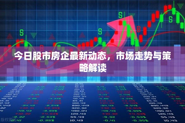 今日股市房企最新動(dòng)態(tài)，市場(chǎng)走勢(shì)與策略解讀